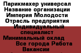 Парикмахер-универсал › Название организации ­ Империя Молодости › Отрасль предприятия ­ Индивидуальный специалист › Минимальный оклад ­ 40 000 - Все города Работа » Вакансии   . Архангельская обл.,Пинежский 